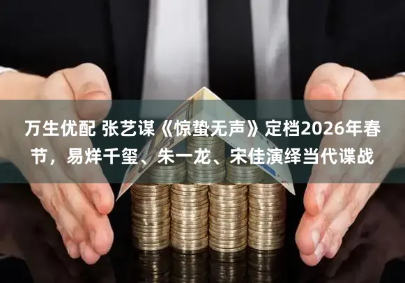 万生优配 张艺谋《惊蛰无声》定档2026年春节，易烊千玺、朱一龙、宋佳演绎当代谍战