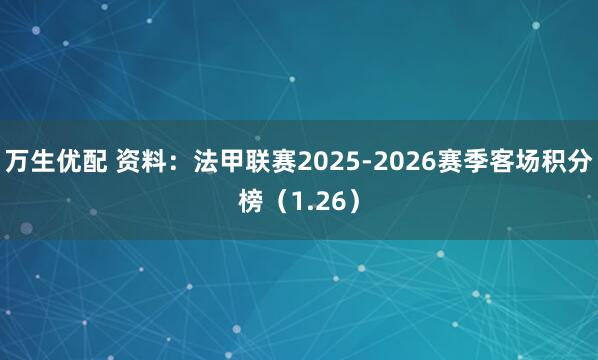 万生优配 资料：法甲联赛2025-2026赛季客场积分榜（1.26）