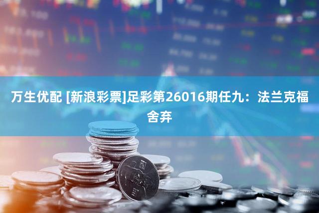 万生优配 [新浪彩票]足彩第26016期任九：法兰克福舍弃