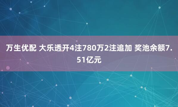 万生优配 大乐透开4注780万2注追加 奖池余额7.51亿元