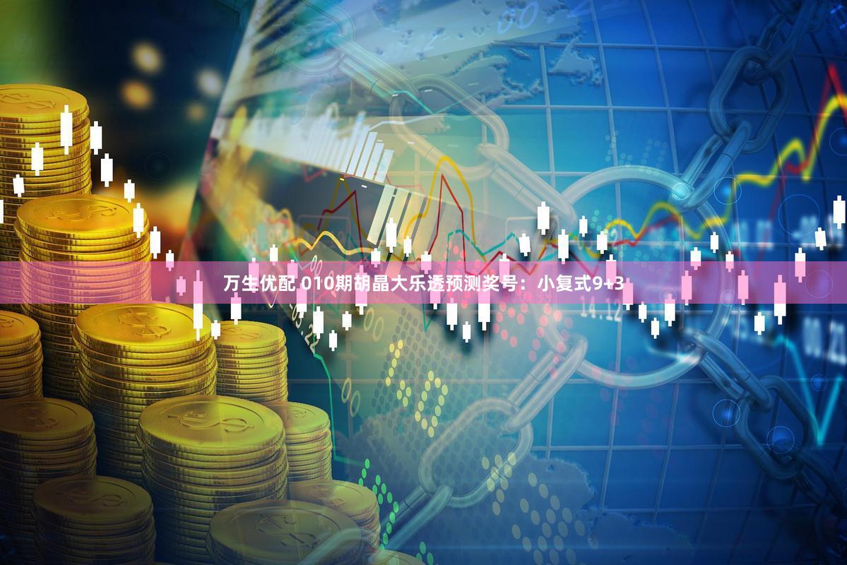万生优配 010期胡晶大乐透预测奖号：小复式9+3