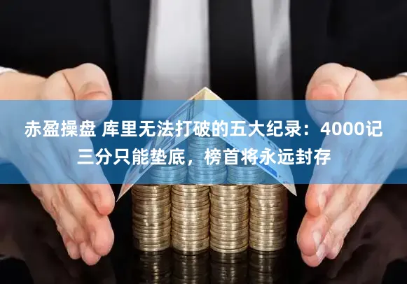 赤盈操盘 库里无法打破的五大纪录：4000记三分只能垫底，榜首将永远封存