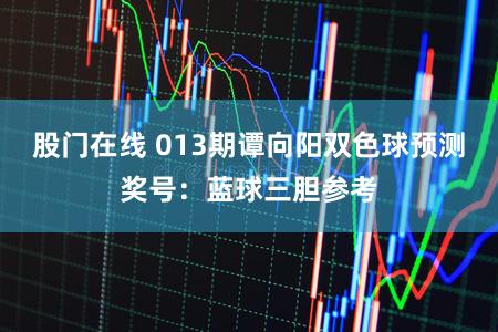 股门在线 013期谭向阳双色球预测奖号：蓝球三胆参考