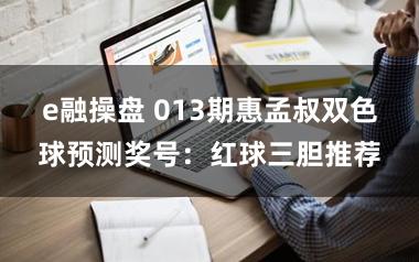e融操盘 013期惠孟叔双色球预测奖号：红球三胆推荐