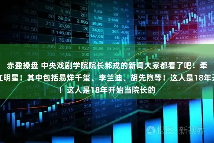赤盈操盘 中央戏剧学院院长郝戎的新闻大家都看了吧！牵扯了很多当红明星！其中包括易烊千玺、李兰迪、胡先煦等！这人是18年开始当院长的