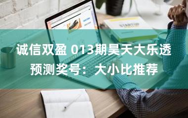 诚信双盈 013期昊天大乐透预测奖号:大小比推荐