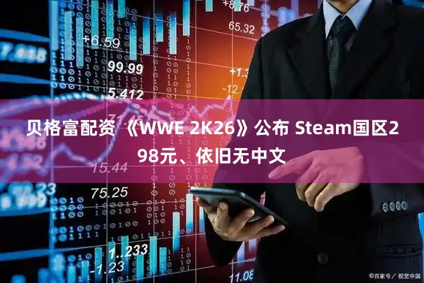 贝格富配资 《WWE 2K26》公布 Steam国区298元、依旧无中文