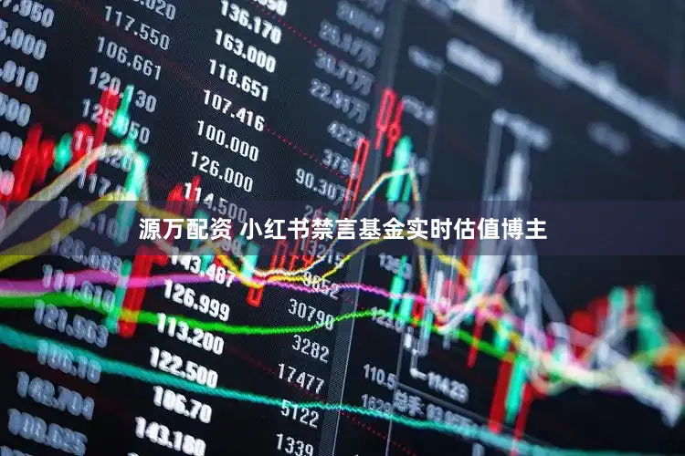 源万配资 小红书禁言基金实时估值博主