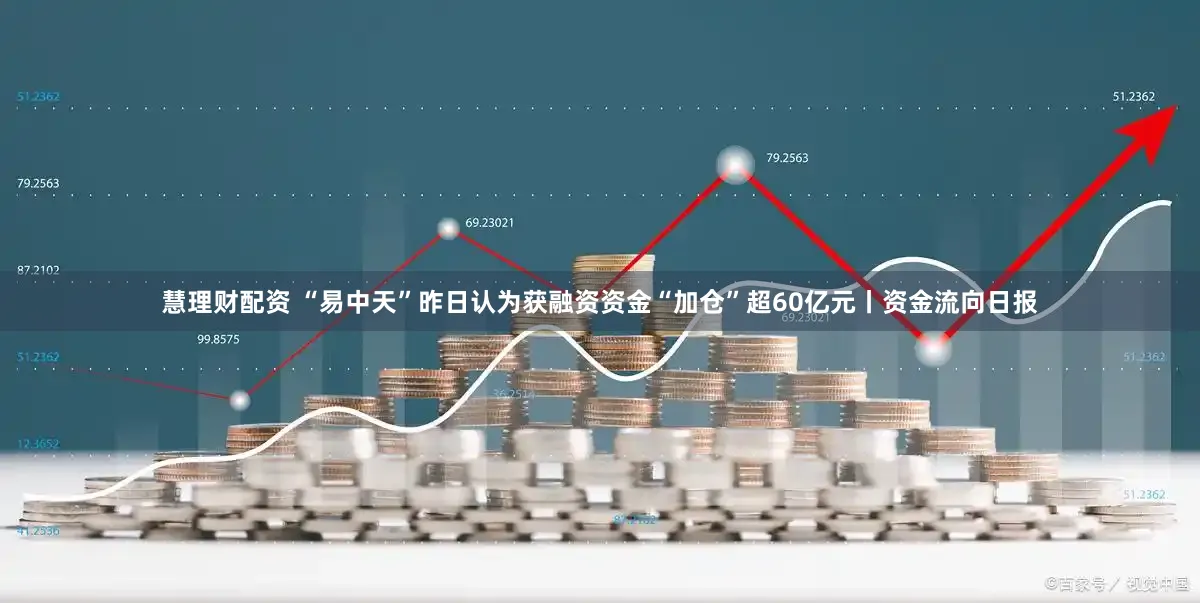慧理财配资 “易中天”昨日认为获融资资金“加仓”超60亿元丨资金流向日报