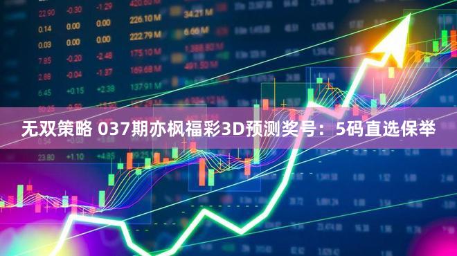 无双策略 037期亦枫福彩3D预测奖号：5码直选保举