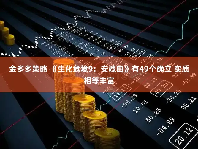 金多多策略 《生化危境9：安魂曲》有49个确立 实质相等丰富