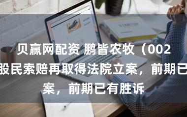 贝赢网配资 鹏皆农牧（002505）股民索赔再取得法院立案，前期已有胜诉