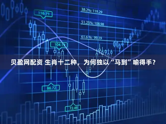 贝盈网配资 生肖十二种，为何独以“马到”喻得手？