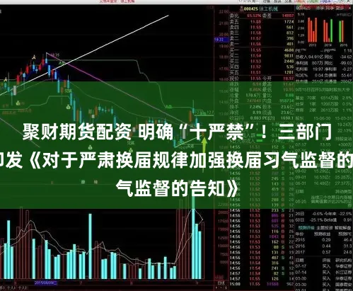 聚财期货配资 明确“十严禁”！三部门长入印发《对于严肃换届规律加强换届习气监督的告知》