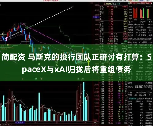 简配资 马斯克的投行团队正研讨有打算：SpaceX与xAI归拢后将重组债务
