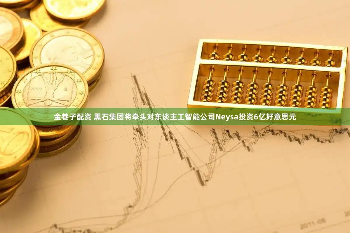 金巷子配资 黑石集团将牵头对东谈主工智能公司Neysa投资6亿好意思元