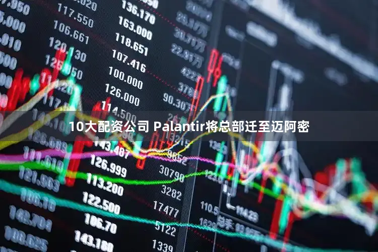 10大配资公司 Palantir将总部迁至迈阿密