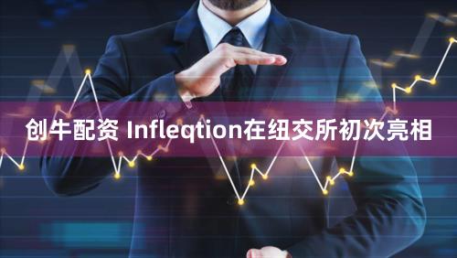 创牛配资 Infleqtion在纽交所初次亮相