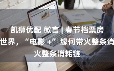 凯狮优配 微言 | 春节档票房领跑世界，“电影 +” 缘何带火整条消耗链