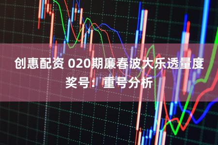 创惠配资 020期廉春波大乐透量度奖号:重号分析