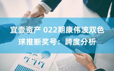 宜壹资产 022期康伟波双色球推断奖号：跨度分析