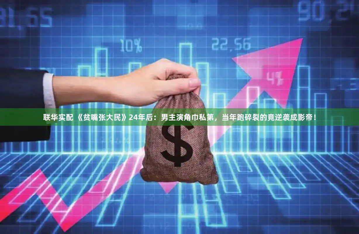 联华实配 《贫嘴张大民》24年后：男主演角巾私第，当年跑碎裂的竟逆袭成影帝！