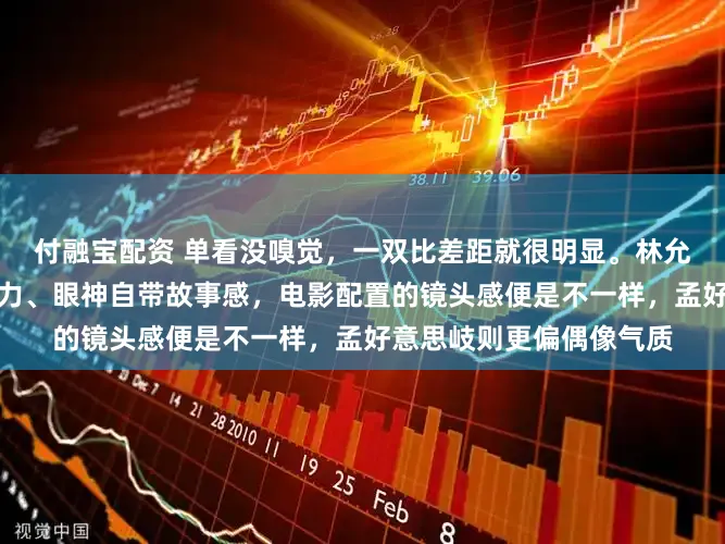 付融宝配资 单看没嗅觉，一双比差距就很明显。林允更有演员质感，脸色毅力、眼神自带故事感，电影配置的镜头感便是不一样，孟好意思岐则更偏偶像气质