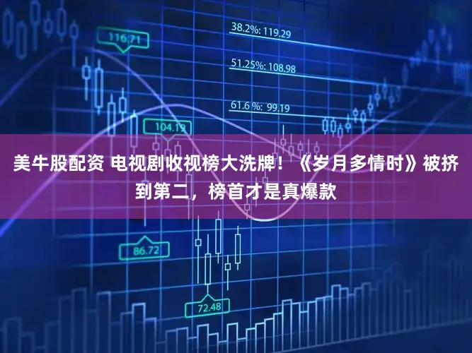 美牛股配资 电视剧收视榜大洗牌！《岁月多情时》被挤到第二，榜首才是真爆款