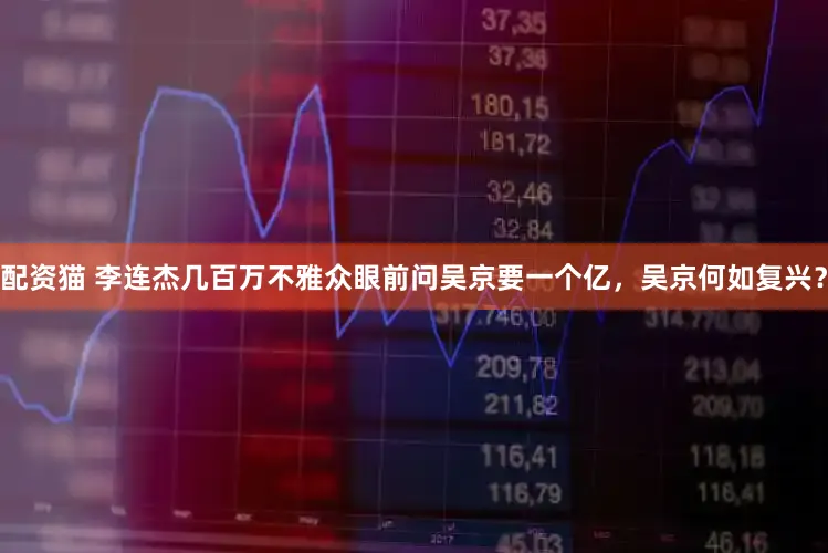 配资猫 李连杰几百万不雅众眼前问吴京要一个亿，吴京何如复兴？