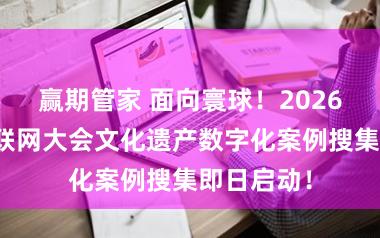赢期管家 面向寰球！2026年寰宇互联网大会文化遗产数字化案例搜集即日启动！