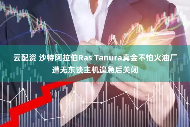 云配资 沙特阿拉伯Ras Tanura真金不怕火油厂遭无东谈主机遑急后关闭