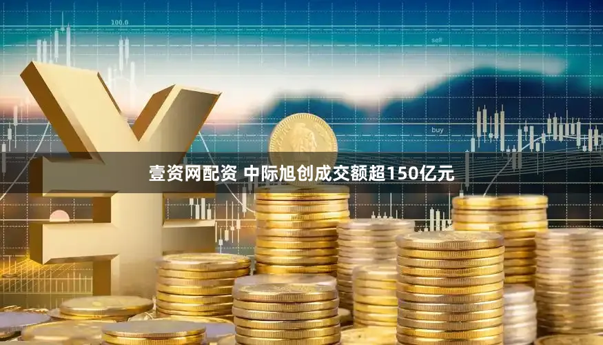 壹资网配资 中际旭创成交额超150亿元