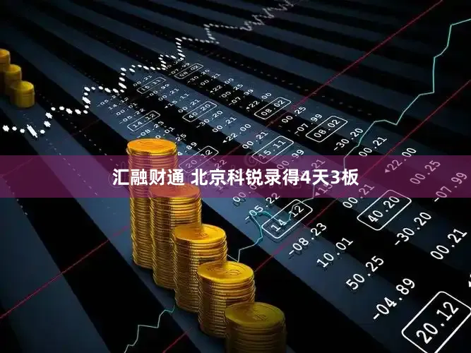 汇融财通 北京科锐录得4天3板