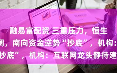 融易富配资 三重压力，恒生科技不绝回调，南向资金逆势“抄底”，机构：互联网龙头静待建设