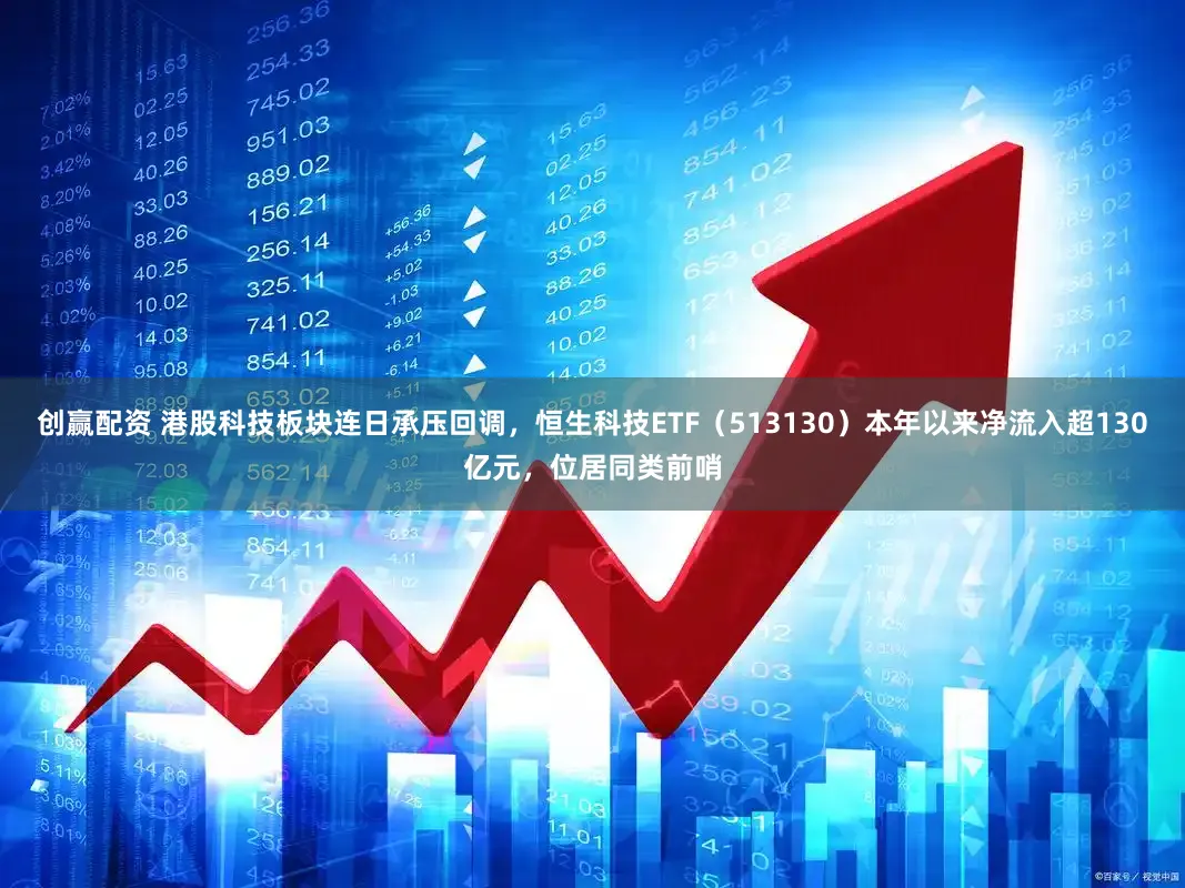 创赢配资 港股科技板块连日承压回调，恒生科技ETF（513130）本年以来净流入超130亿元，位居同类前哨