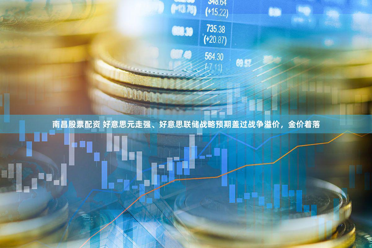 南昌股票配资 好意思元走强、好意思联储战略预期盖过战争溢价，金价着落