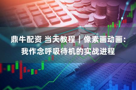 鼎牛配资 当天教程｜像素画动画：我作念呼吸待机的实战进程