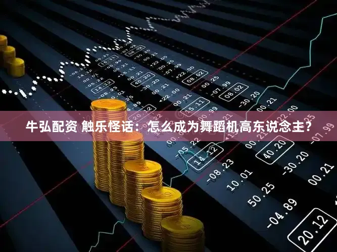 牛弘配资 触乐怪话：怎么成为舞蹈机高东说念主？
