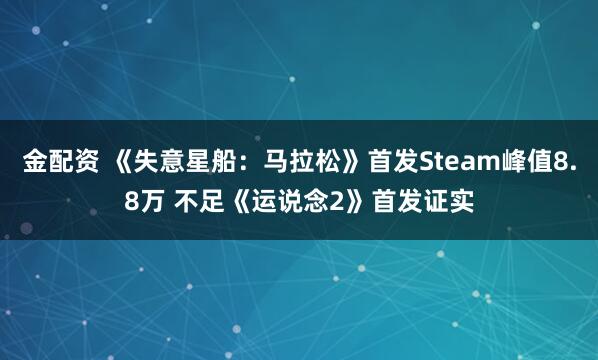金配资 《失意星船：马拉松》首发Steam峰值8.8万 不足《运说念2》首发证实