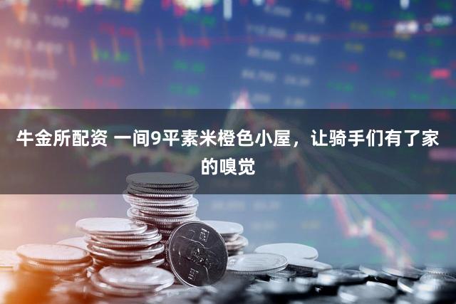 牛金所配资 一间9平素米橙色小屋，让骑手们有了家的嗅觉