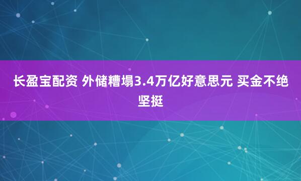 长盈宝配资 外储糟塌3.4万亿好意思元 买金不绝坚挺