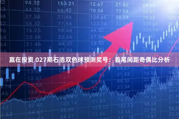 赢在投资 027期石浩双色球预测奖号：首尾间距奇偶比分析