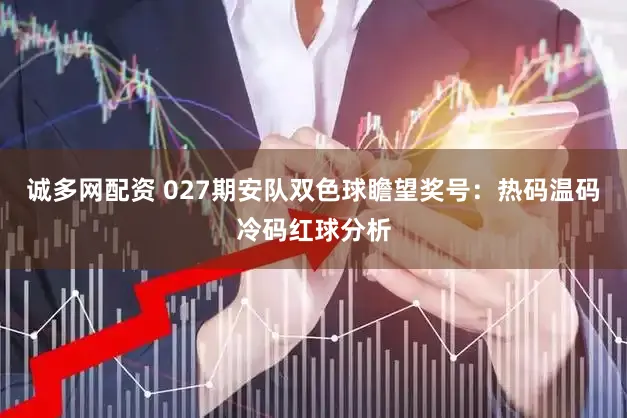 诚多网配资 027期安队双色球瞻望奖号:热码温码冷码红球分析