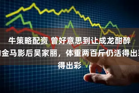 牛策略配资 曾好意思到让成龙酣醉的金马影后吴家丽，体重两百斤仍活得出彩