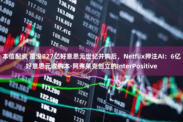 本信配资 覆没827亿好意思元世纪并购后，Netflix押注AI：6亿好意思元收购本·阿弗莱克创立的InterPositive