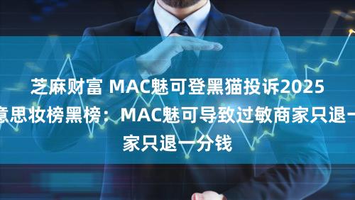 芝麻财富 MAC魅可登黑猫投诉2025年好意思妆榜黑榜：MAC魅可导致过敏商家只退一分钱