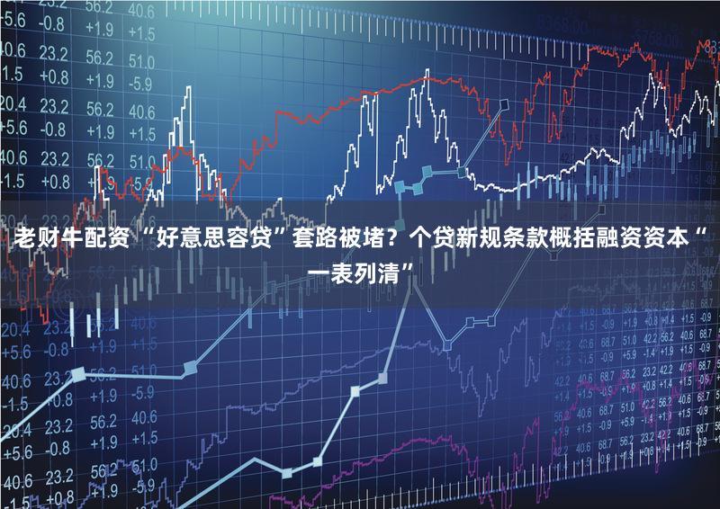 老财牛配资 “好意思容贷”套路被堵？个贷新规条款概括融资资本“一表列清”