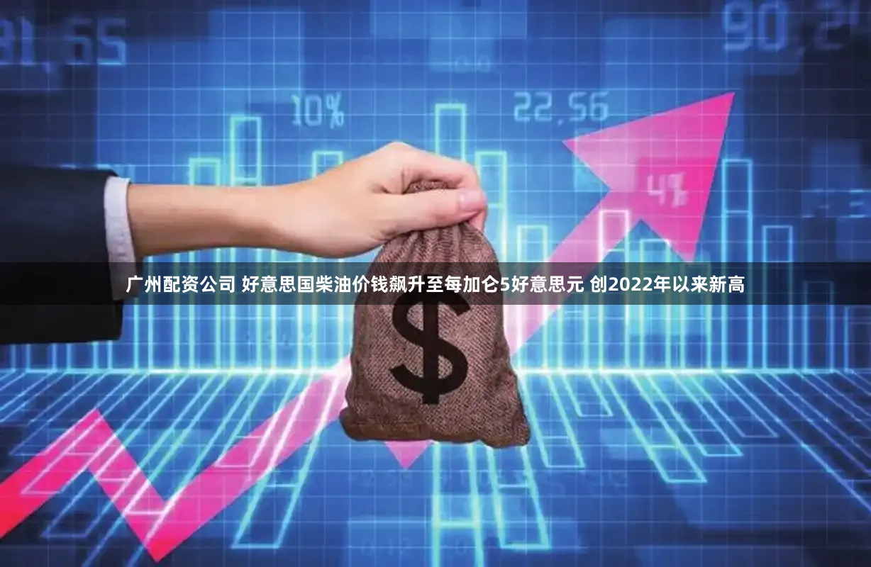 广州配资公司 好意思国柴油价钱飙升至每加仑5好意思元 创2022年以来新高