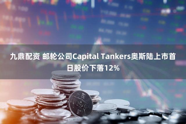 九鼎配资 邮轮公司Capital Tankers奥斯陆上市首日股价下落12%