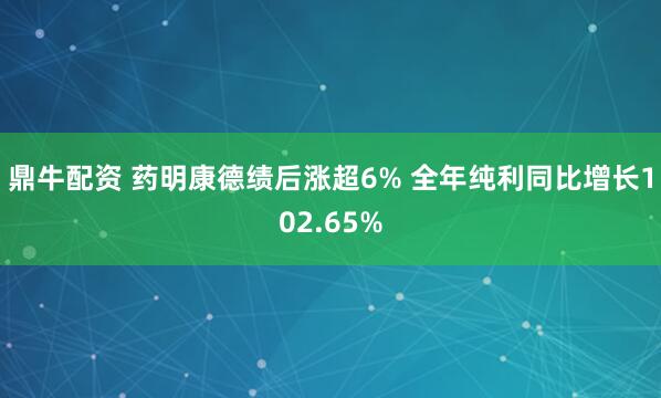 鼎牛配资 药明康德绩后涨超6% 全年纯利同比增长102.65%